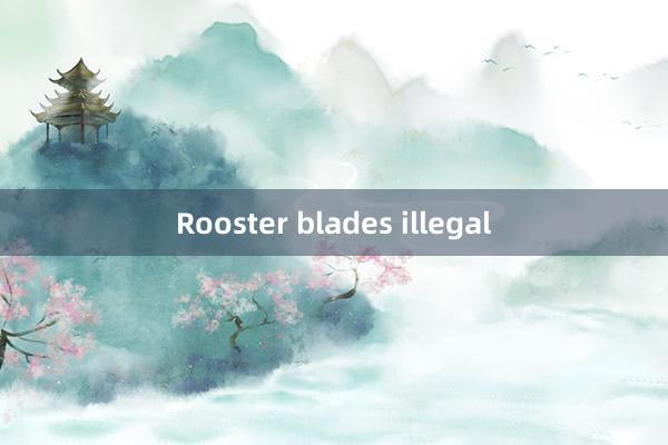 Rooster blades illegal