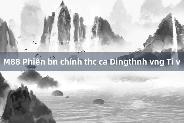 M88 Phiên bn chính thc ca Dingthnh vng Ti v