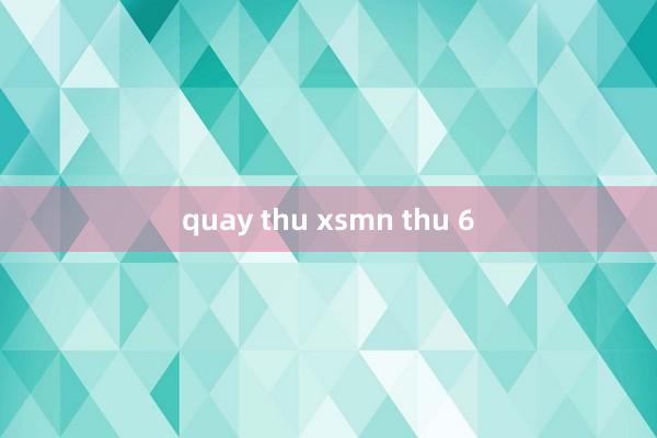 quay thu xsmn thu 6