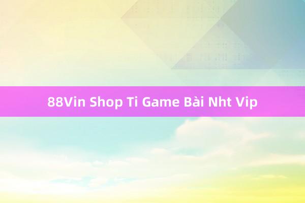 88Vin Shop Ti Game Bài Nht Vip