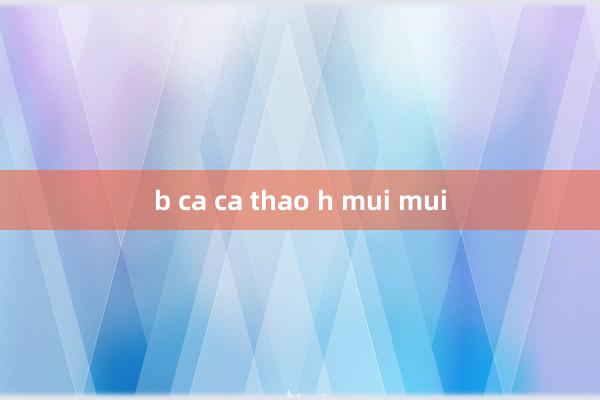 b ca ca thao h mui mui