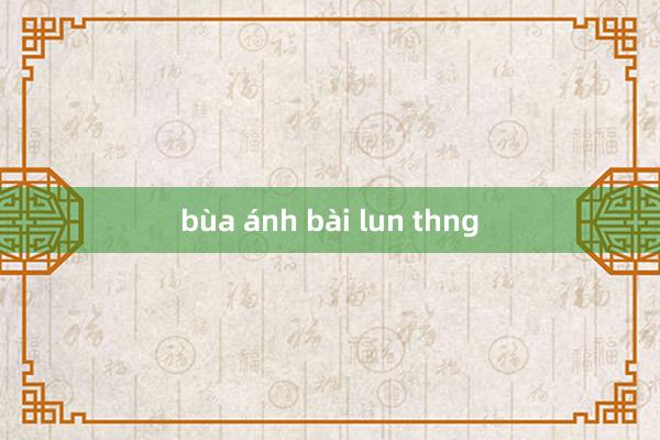 bùa ánh bài lun thng