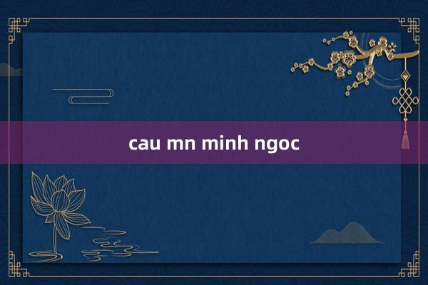 cau mn minh ngoc