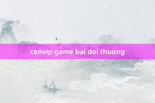 cenvip game bai doi thuong