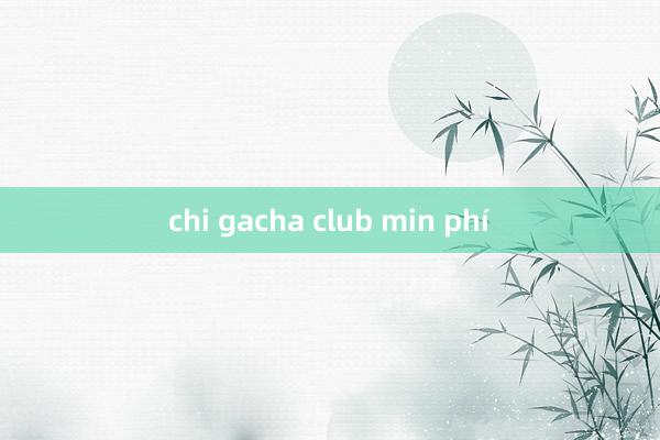 chi gacha club min phí