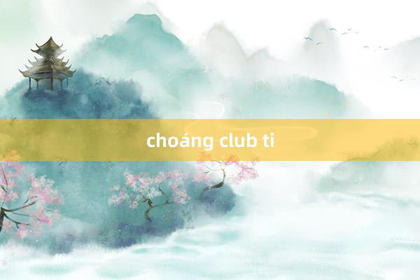 choáng club ti