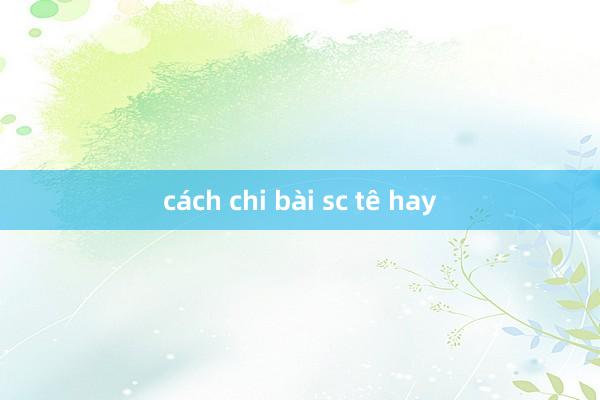 cách chi bài sc tê hay