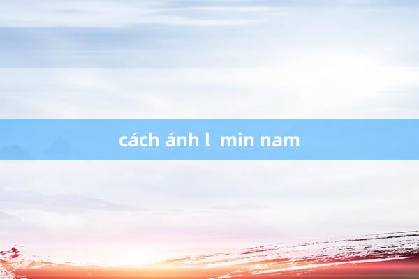 cách ánh l  min nam