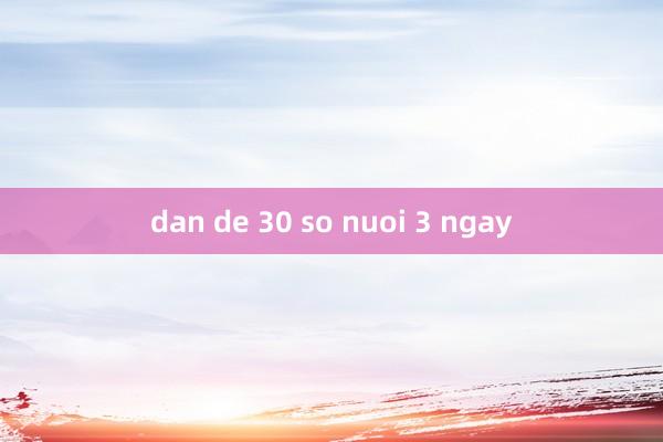 dan de 30 so nuoi 3 ngay