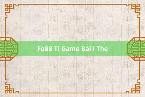 Fo88 Ti Game Bài i The