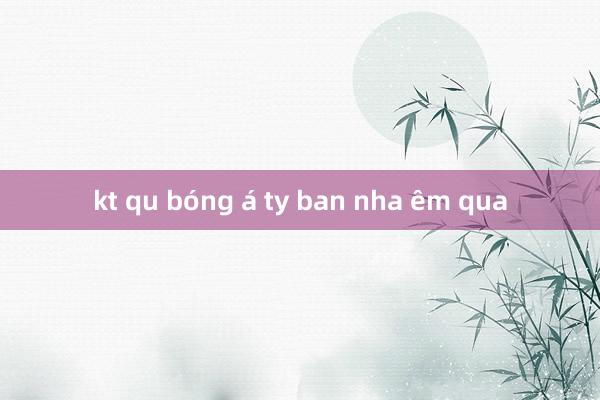 kt qu bóng á ty ban nha êm qua