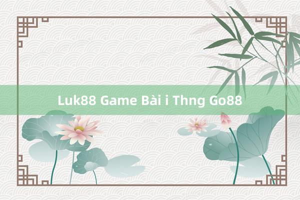 Luk88 Game Bài i Thng Go88