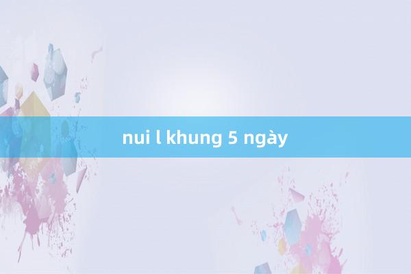 nui l khung 5 ngày