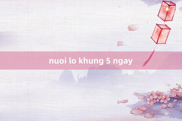 nuoi lo khung 5 ngay