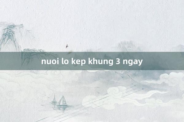 nuoi lo kep khung 3 ngay