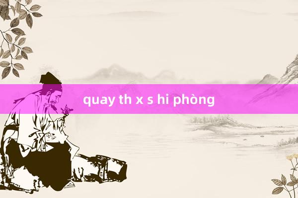 quay th x s hi phòng