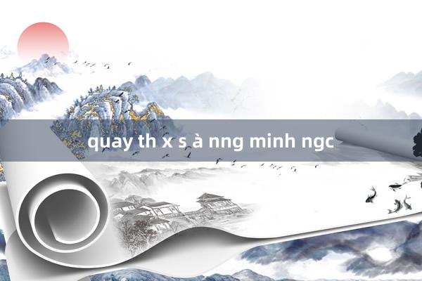 quay th x s à nng minh ngc