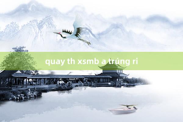 quay th xsmb a trúng ri