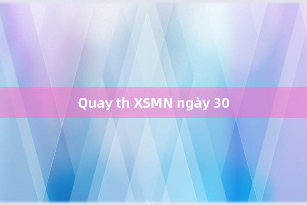 Quay th XSMN ngày 30