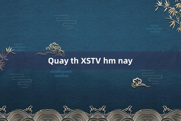 Quay th XSTV hm nay