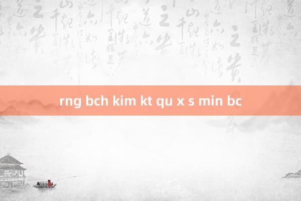 rng bch kim kt qu x s min bc