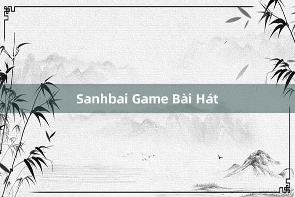 Sanhbai Game Bài Hát