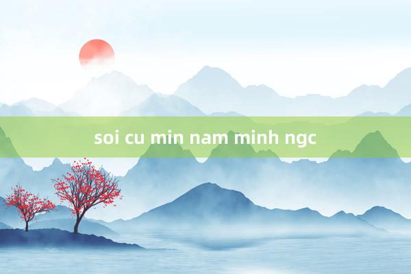 soi cu min nam minh ngc