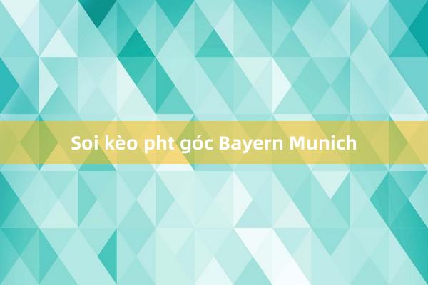 Soi kèo pht góc Bayern Munich