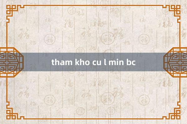 tham kho cu l min bc