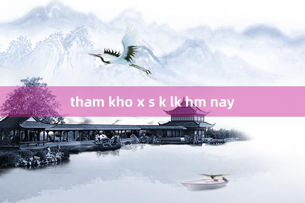 tham kho x s k lk hm nay