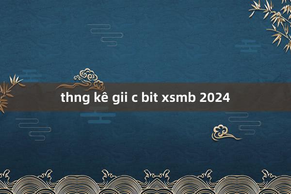 thng kê gii c bit xsmb 2024