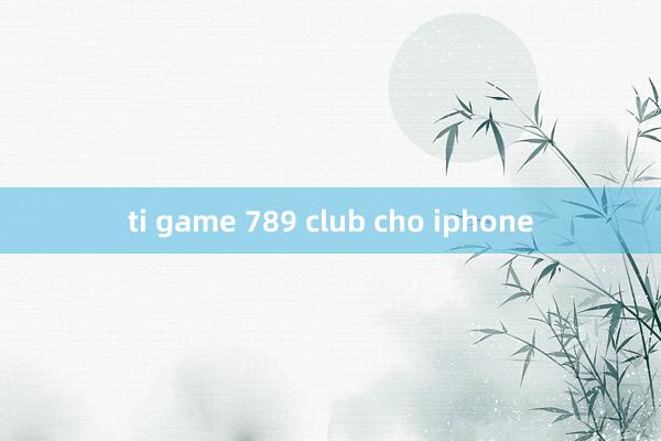 ti game 789 club cho iphone