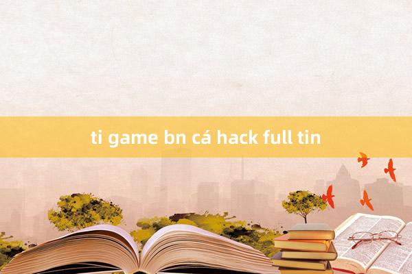 ti game bn cá hack full tin