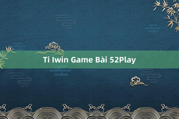 Ti Iwin Game Bài 52Play