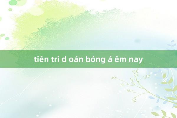 tiên tri d oán bóng á êm nay