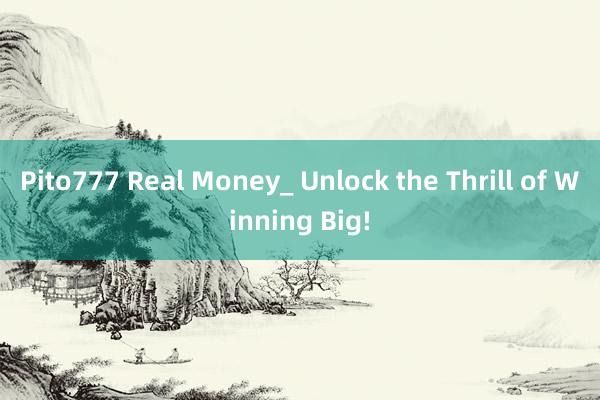 Pito777 Real Money_ Unlock the Thrill of Winning Big!