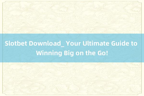 Slotbet Download_ Your Ultimate Guide to Winning Big on the Go!