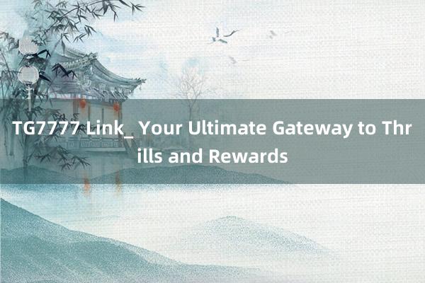 TG7777 Link_ Your Ultimate Gateway to Thrills and Rewards