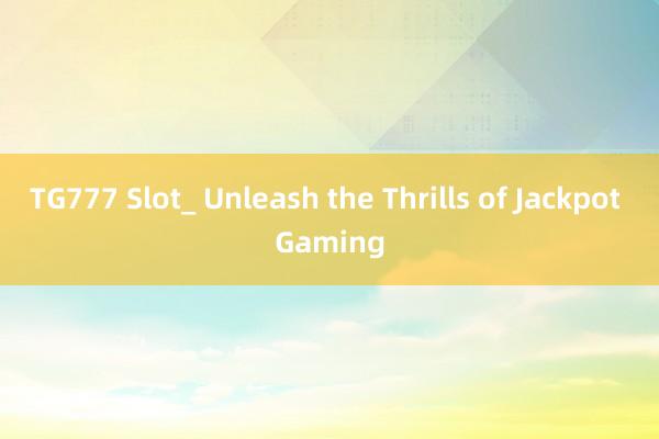 TG777 Slot_ Unleash the Thrills of Jackpot Gaming