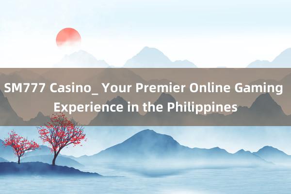 SM777 Casino_ Your Premier Online Gaming Experience in the Philippines