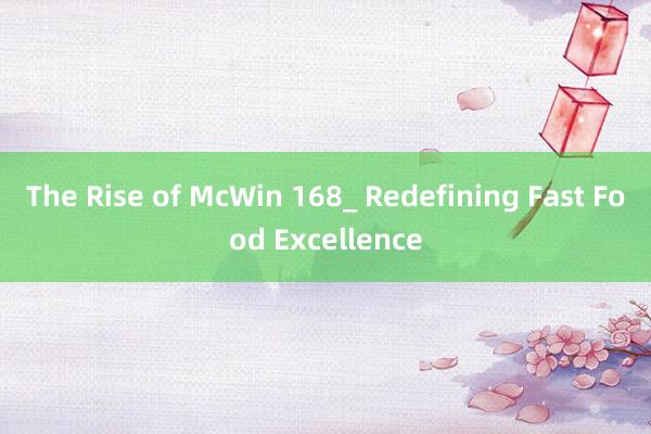 The Rise of McWin 168_ Redefining Fast Food Excellence