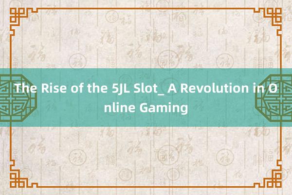 The Rise of the 5JL Slot_ A Revolution in Online Gaming