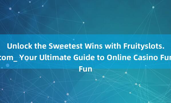 Unlock the Sweetest Wins with Fruityslots.com_ Your Ultimate Guide to Online Casino Fun