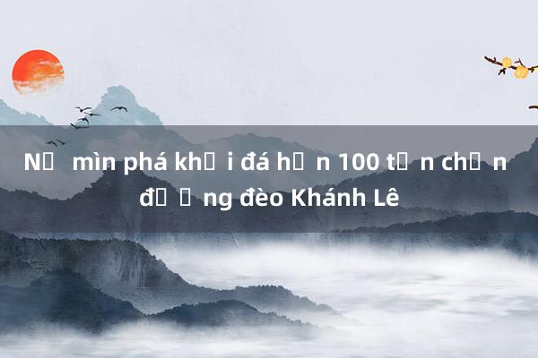 Nổ mìn phá khối đá hơn 100 tấn chắn đường đèo Khánh Lê