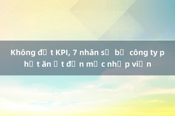 Không đạt KPI, 7 nhân sự bị công ty phạt ăn ớt đến mức nhập viện