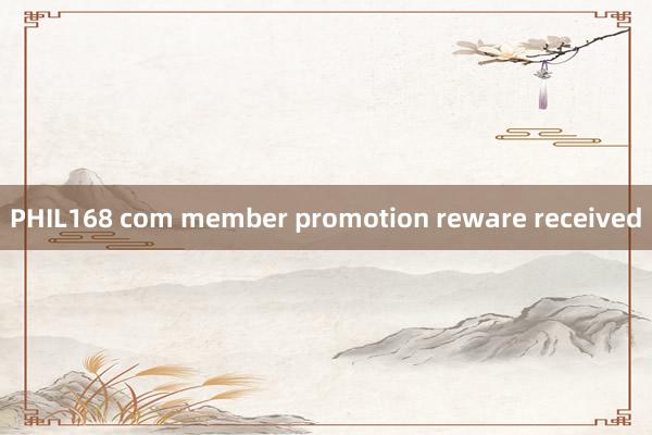 PHIL168 com member promotion reware received